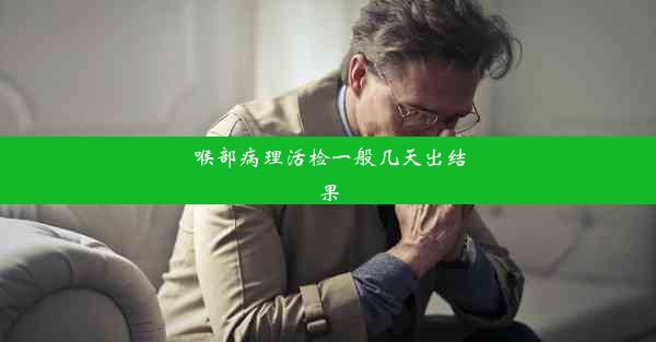 喉部病理活检一般几天出结果