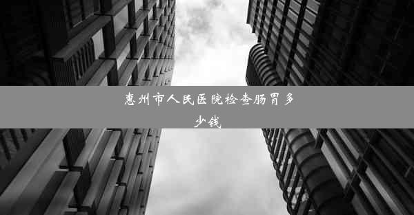 惠州市人民医院检查肠胃多少钱