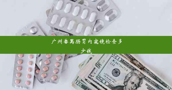 广州番禺肠胃内窥镜检查多少钱