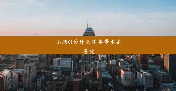 小肠ct为什么还要带水去医院