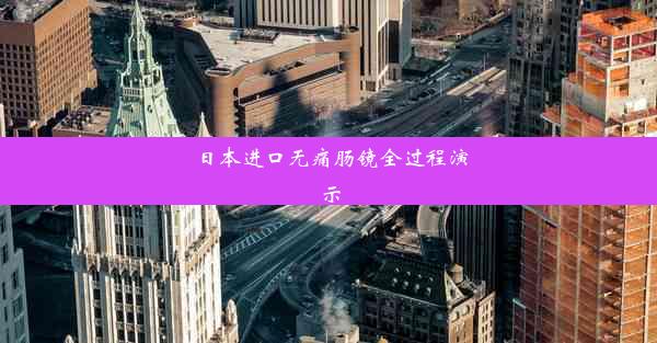 日本进口无痛肠镜全过程演示