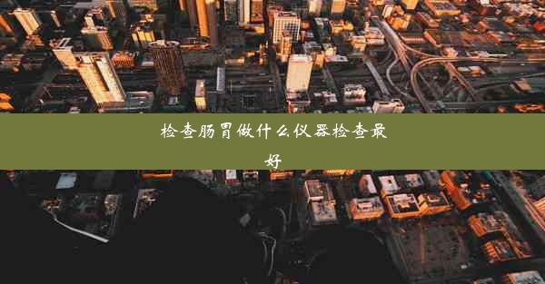 检查肠胃做什么仪器检查最好