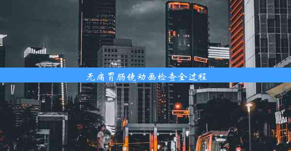 无痛胃肠镜动画检查全过程