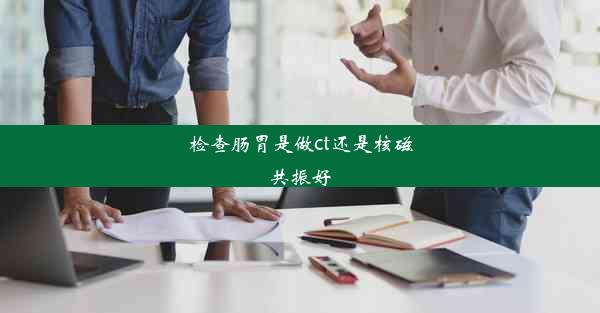 检查肠胃是做ct还是核磁共振好