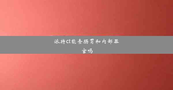 派特ct能查肠胃和内部器官吗