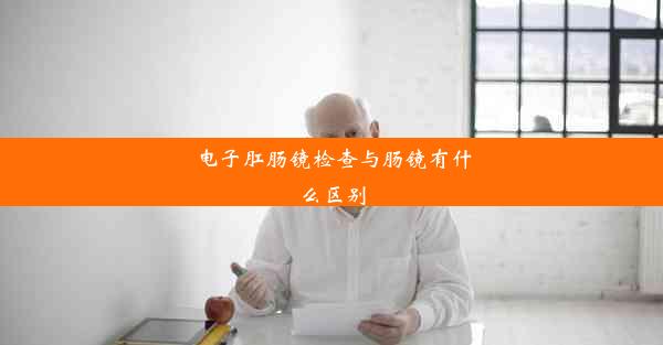 电子肛肠镜检查与肠镜有什么区别