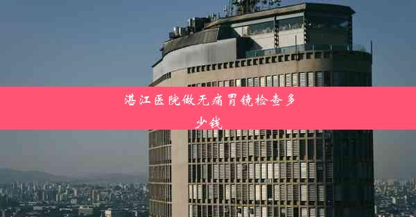 湛江医院做无痛胃镜检查多少钱