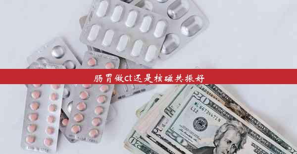 肠胃做ct还是核磁共振好