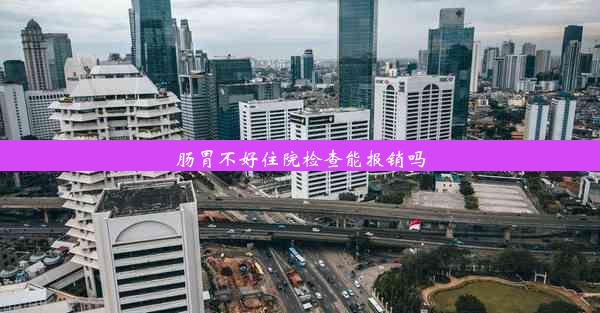 肠胃不好住院检查能报销吗