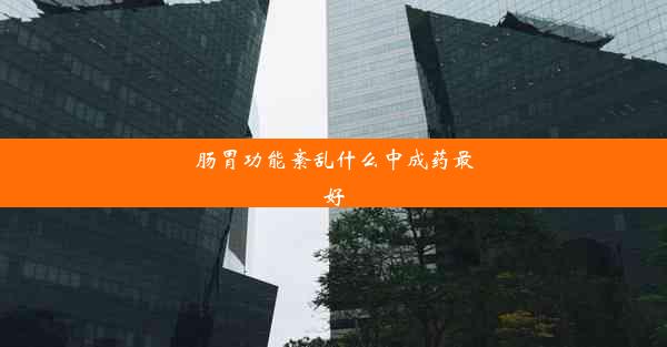 肠胃功能紊乱什么中成药最好