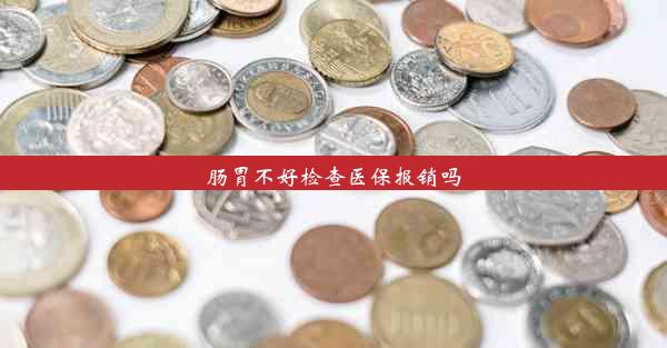 肠胃不好检查医保报销吗