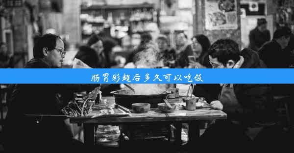 肠胃彩超后多久可以吃饭