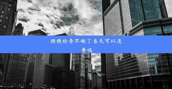 肠镜检查不做了当天可以退费吗