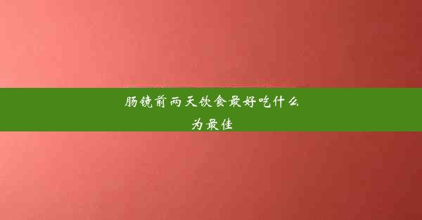 肠镜前两天饮食最好吃什么为最佳