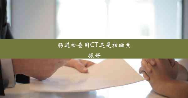 肠道检查用CT还是核磁共振好