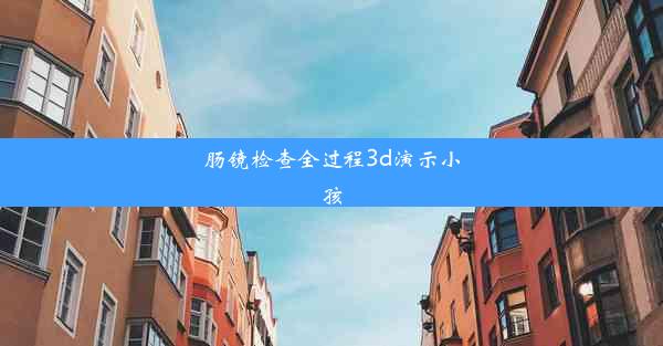 肠镜检查全过程3d演示小孩