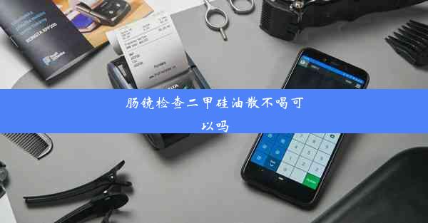 肠镜检查二甲硅油散不喝可以吗