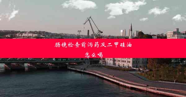 肠镜检查前泻药及二甲硅油怎么喝