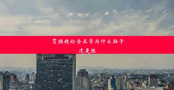 胃肠镜检查正常为什么肚子还是胀