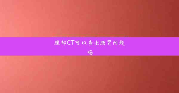 腹部CT可以查出肠胃问题吗