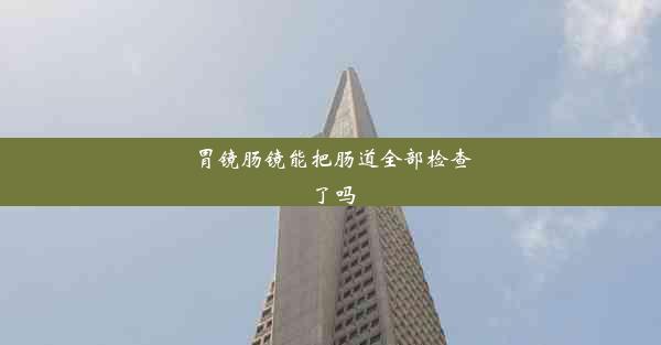 胃镜肠镜能把肠道全部检查了吗