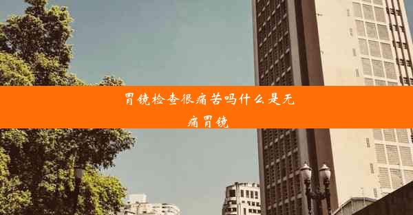 胃镜检查很痛苦吗什么是无痛胃镜