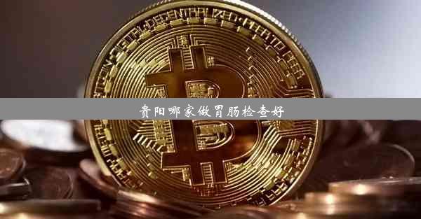 贵阳哪家做胃肠检查好