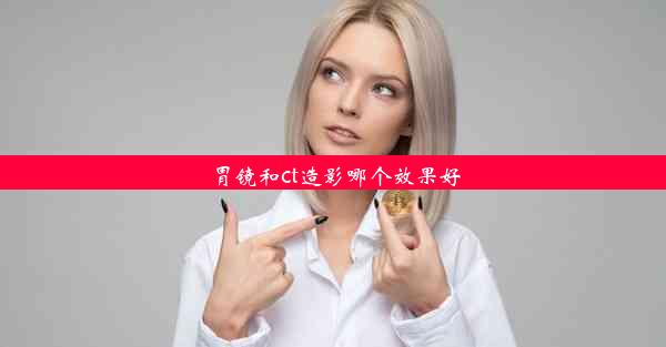 胃镜和ct造影哪个效果好