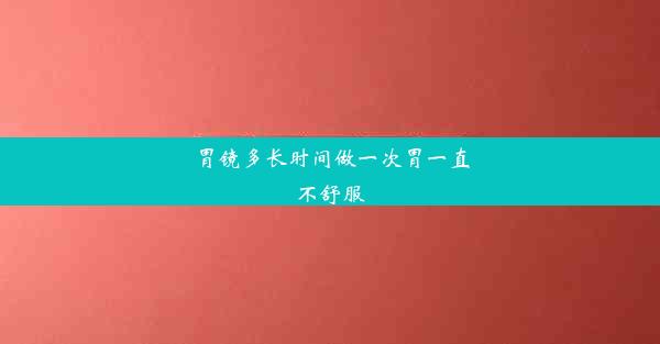 胃镜多长时间做一次胃一直不舒服