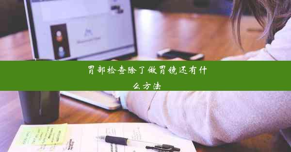 胃部检查除了做胃镜还有什么方法