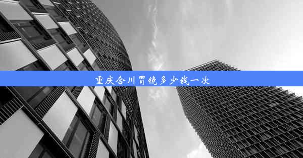 重庆合川胃镜多少钱一次