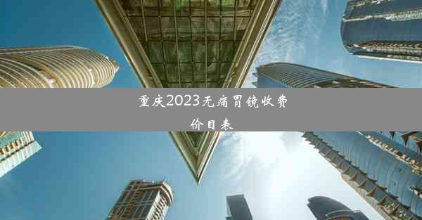 重庆2023无痛胃镜收费价目表