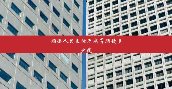 顺德人民医院无痛胃肠镜多少钱