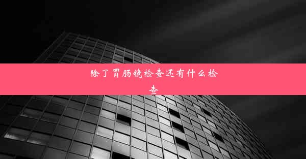 除了胃肠镜检查还有什么检查