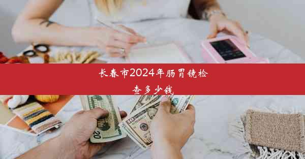 长春市2024年肠胃镜检查多少钱