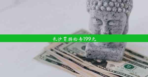 长沙胃肠检查199元