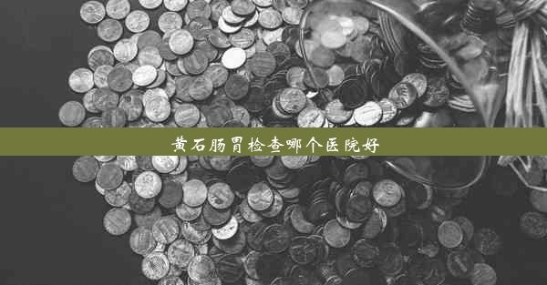 黄石肠胃检查哪个医院好