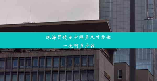 珠海胃镜至少隔多久才能做一次啊多少钱