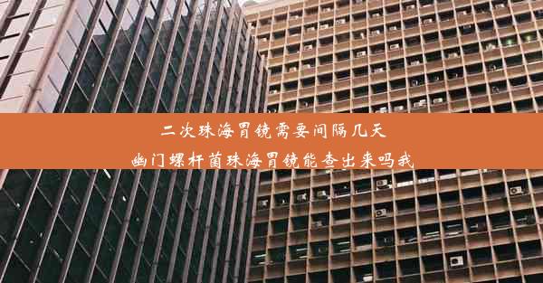 二次珠海胃镜需要间隔几天幽门螺杆菌珠海胃镜能查出来吗我