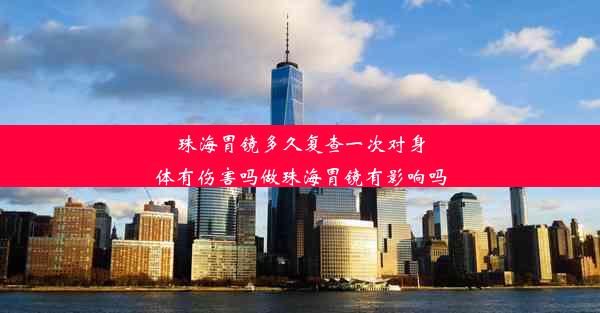 珠海胃镜多久复查一次对身体有伤害吗做珠海胃镜有影响吗