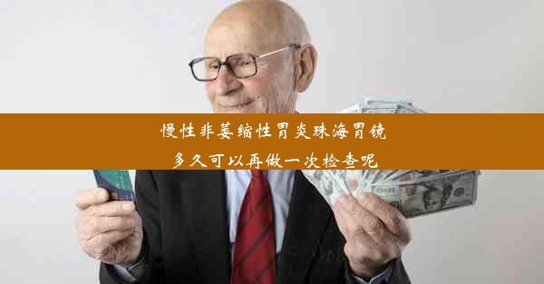 慢性非萎缩性胃炎珠海胃镜多久可以再做一次检查呢