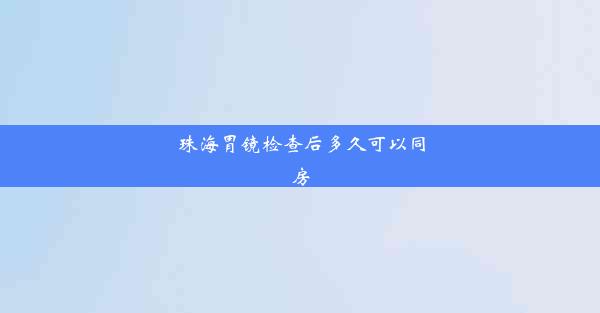 珠海胃镜检查后多久可以同房