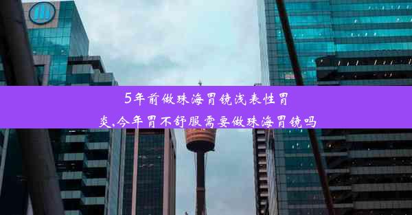 5年前做珠海胃镜浅表性胃炎,今年胃不舒服需要做珠海胃镜吗