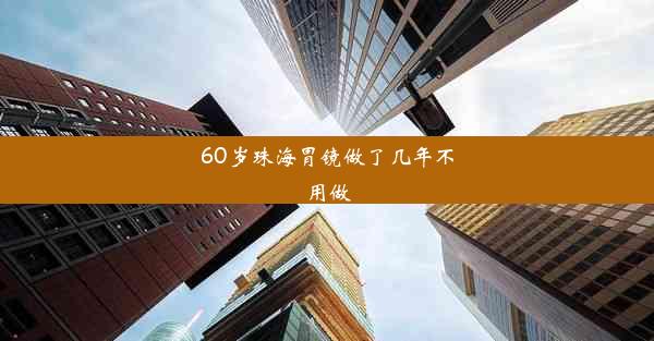 60岁珠海胃镜做了几年不用做