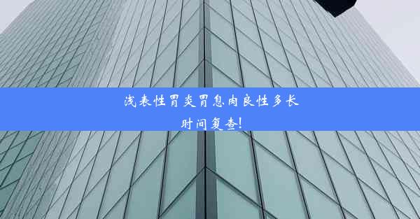 浅表性胃炎胃息肉良性多长时间复查!