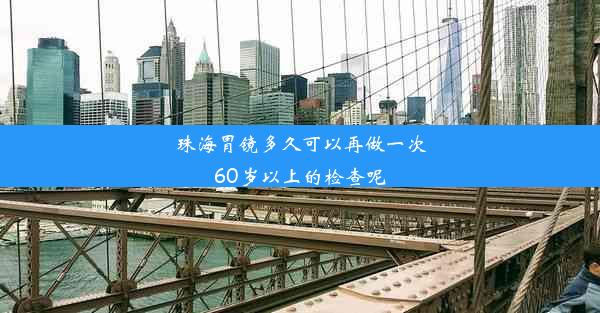 珠海胃镜多久可以再做一次60岁以上的检查呢