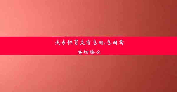 浅表性胃炎有息肉,息肉需要切除么