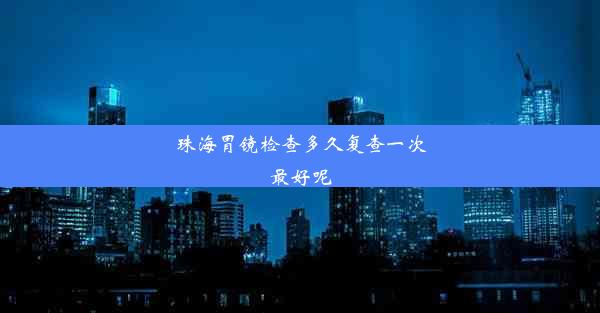 珠海胃镜检查多久复查一次最好呢