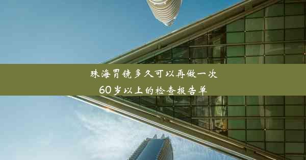 珠海胃镜多久可以再做一次60岁以上的检查报告单