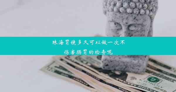 珠海胃镜多久可以做一次不伤害肠胃的检查呢